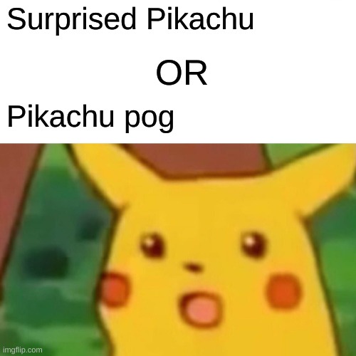 HMMM... | Surprised Pikachu; OR; Pikachu pog | image tagged in memes,surprised pikachu | made w/ Imgflip meme maker