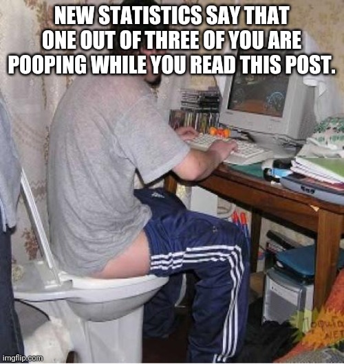 Toilet Computer |  NEW STATISTICS SAY THAT ONE OUT OF THREE OF YOU ARE POOPING WHILE YOU READ THIS POST. | image tagged in toilet computer | made w/ Imgflip meme maker