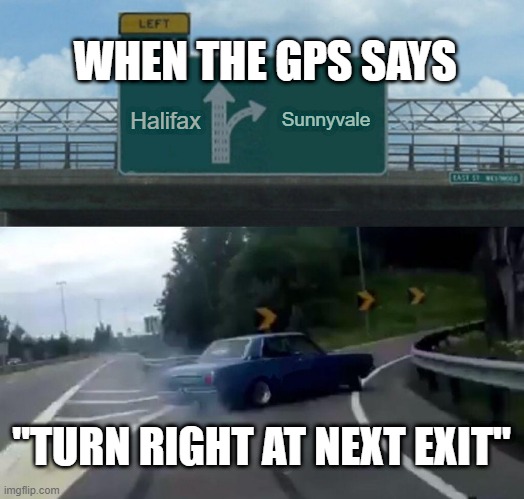 The GPS' word is law. | WHEN THE GPS SAYS; Sunnyvale; Halifax; "TURN RIGHT AT NEXT EXIT" | image tagged in memes,left exit 12 off ramp | made w/ Imgflip meme maker