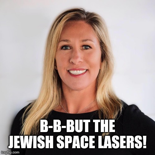 The sequel to Hillary's emails | B-B-BUT THE JEWISH SPACE LASERS! | image tagged in marjorie taylor greene | made w/ Imgflip meme maker