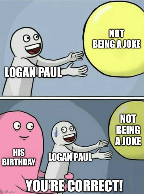 Running Away Balloon Meme | LOGAN PAUL NOT BEING A JOKE HIS BIRTHDAY LOGAN PAUL NOT BEING A JOKE YOU’RE CORRECT! | image tagged in memes,running away balloon | made w/ Imgflip meme maker