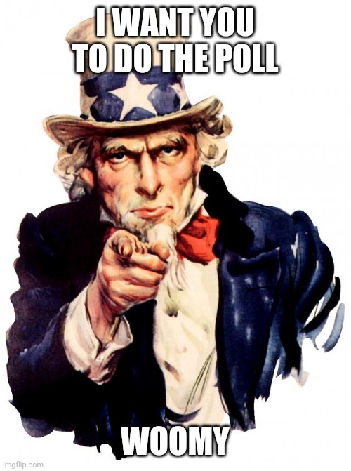 https://strawpoll.com/o51zdrahw | I WANT YOU TO DO THE POLL; WOOMY | image tagged in memes,uncle sam | made w/ Imgflip meme maker