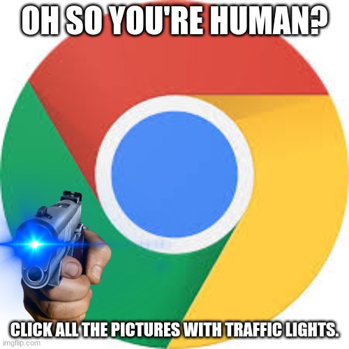Google Chrome Logo | OH SO YOU'RE HUMAN? CLICK ALL THE PICTURES WITH TRAFFIC LIGHTS. | image tagged in google chrome logo | made w/ Imgflip meme maker