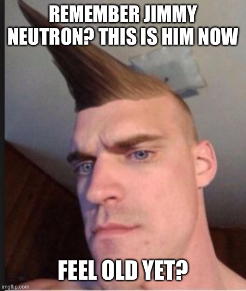 Jimmy neutron during lockdown | REMEMBER JIMMY NEUTRON? THIS IS HIM NOW; FEEL OLD YET? | image tagged in funny haircut,jimmy neutron,feel old yet | made w/ Imgflip meme maker