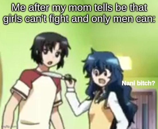 Tf happened to gender equality | Me after my mom tells be that girls can't fight and only men can: | image tagged in nani bitch | made w/ Imgflip meme maker