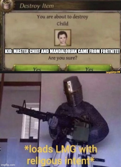 KID: MASTER CHIEF AND MANDALORIAN CAME FROM FORTNITE! | image tagged in you're about to destroy child,loads lmg with religious intent | made w/ Imgflip meme maker
