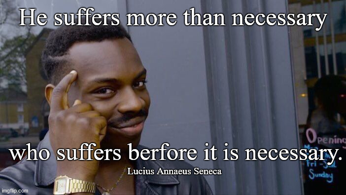 Roll Safe Think About It | He suffers more than necessary; who suffers berfore it is necessary. Lucius Annaeus Seneca | image tagged in memes,roll safe think about it | made w/ Imgflip meme maker