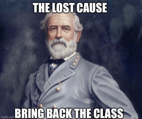 General Lee Lost Cause | THE LOST CAUSE; BRING BACK THE CLASS | image tagged in lost cause | made w/ Imgflip meme maker