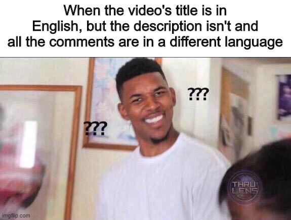 It would take all day for me to count how many times this has happened to me | When the video's title is in English, but the description isn't and all the comments are in a different language | image tagged in black guy confused | made w/ Imgflip meme maker