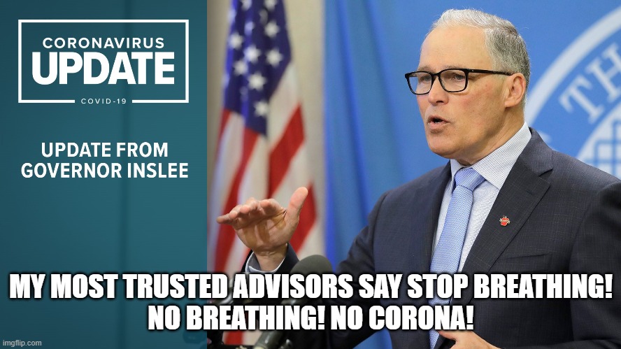 Jay Inslee advice | MY MOST TRUSTED ADVISORS SAY STOP BREATHING!
NO BREATHING! NO CORONA! | image tagged in coronavirus | made w/ Imgflip meme maker