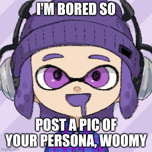 I'M BORED SO; POST A PIC OF YOUR PERSONA, WOOMY | image tagged in bryce | made w/ Imgflip meme maker