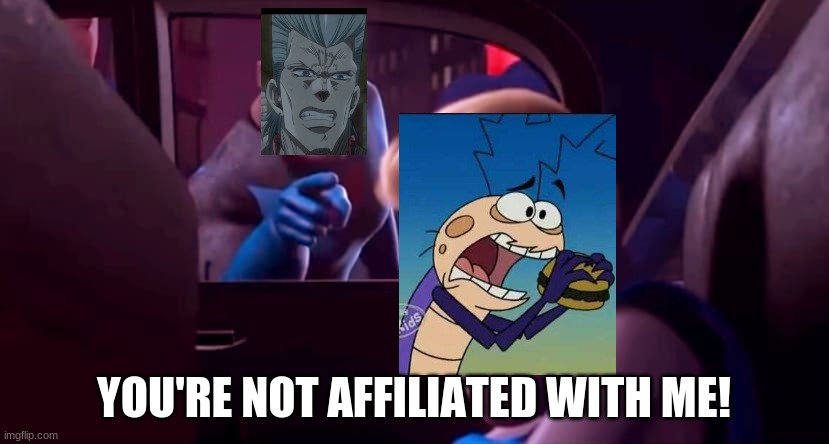 Reg Roach is not affiliated with Polnareff (U mad, Alexmenticia?) | YOU'RE NOT AFFILIATED WITH ME! | image tagged in you're not affiliated with me | made w/ Imgflip meme maker