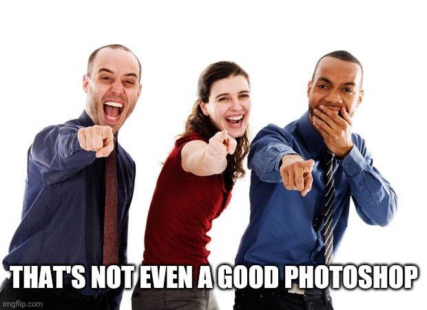People laughing at you | THAT'S NOT EVEN A GOOD PHOTOSHOP | image tagged in people laughing at you | made w/ Imgflip meme maker
