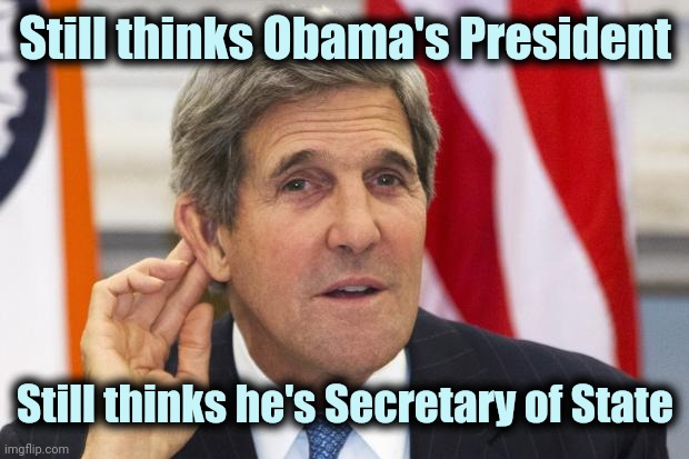 John Kerry What? | Still thinks Obama's President Still thinks he's Secretary of State | image tagged in john kerry what | made w/ Imgflip meme maker