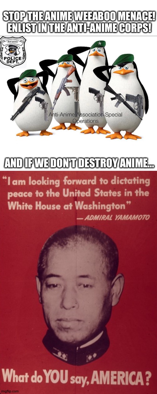 Stop the anime army from dictating surrender terms to your country! Join the Anti-Anime Corps! | STOP THE ANIME WEEABOO MENACE!
ENLIST IN THE ANTI-ANIME CORPS! AND IF WE DON'T DESTROY ANIME... | image tagged in anti-anime association special operations | made w/ Imgflip meme maker
