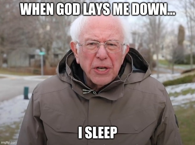Bernie Sanders Once Again Asking | WHEN GOD LAYS ME DOWN... I SLEEP | image tagged in bernie sanders once again asking | made w/ Imgflip meme maker