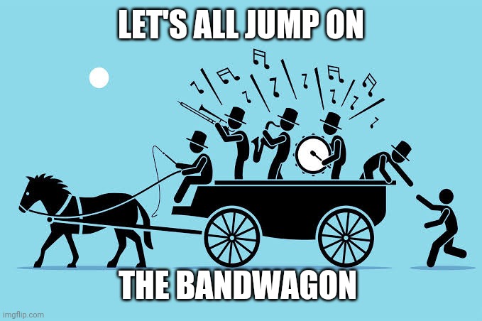 Let's all jump on the bandwagon | LET'S ALL JUMP ON; THE BANDWAGON | image tagged in let's all jump on the bandwagon | made w/ Imgflip meme maker