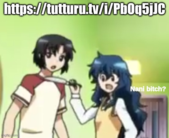 Nani bitch? | https://tutturu.tv/i/PbOq5jJC | image tagged in nani bitch | made w/ Imgflip meme maker