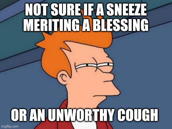 Covid-19 pandemic struggle | NOT SURE IF A SNEEZE MERITING A BLESSING; OR AN UNWORTHY COUGH | image tagged in memes,futurama fry,covid19 | made w/ Imgflip meme maker