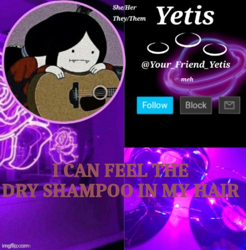 ya | I CAN FEEL THE DRY SHAMPOO IN MY HAIR | image tagged in yetis vibes | made w/ Imgflip meme maker