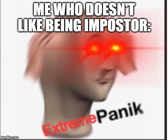 Extreme panik | ME WHO DOESN'T LIKE BEING IMPOSTOR: | image tagged in extreme panik | made w/ Imgflip meme maker