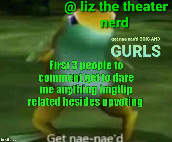 Liz the theater nerd announcement template 4 | First 3 people to comment get to dare me anything imgflip related besides upvoting | image tagged in liz the theater nerd announcement template 4 | made w/ Imgflip meme maker