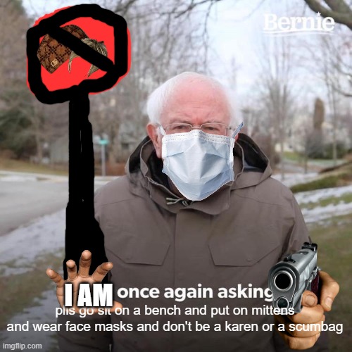 bernie is asking too much | I AM; plis go sit on a bench and put on mittens and wear face masks and don't be a karen or a scumbag | image tagged in memes,bernie i am once again asking for your support,bernie,too much | made w/ Imgflip meme maker
