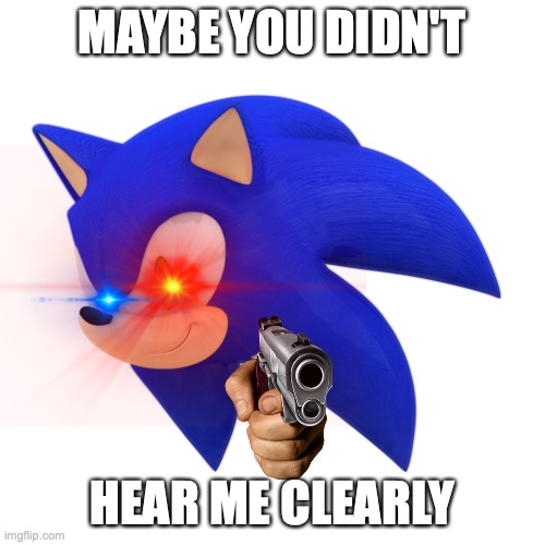 MAYBE YOU DIDN'T HEAR ME CLEARLY | made w/ Imgflip meme maker