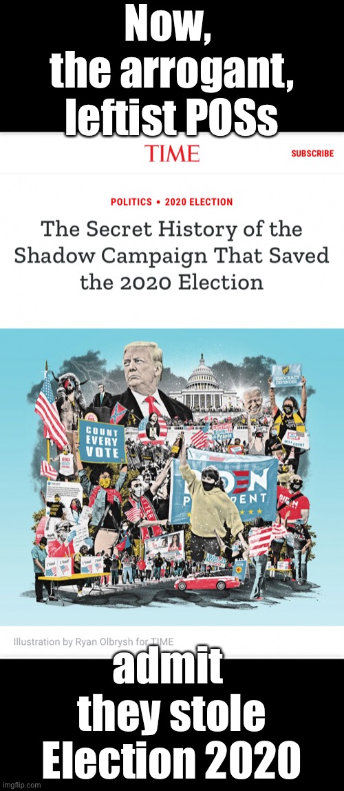 Now, the arrogant, leftist POSs admit they stole Election 2020. | Now, 
the arrogant,
leftist POSs; admit 
they stole
Election 2020 | image tagged in election 2020,election fraud,voter fraud,democrat party,government corruption,democrats | made w/ Imgflip meme maker