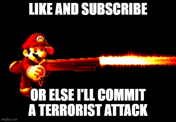 mario with a gun | LIKE AND SUBSCRIBE OR ELSE I'LL COMMIT A TERRORIST ATTACK | image tagged in mario with a gun | made w/ Imgflip meme maker