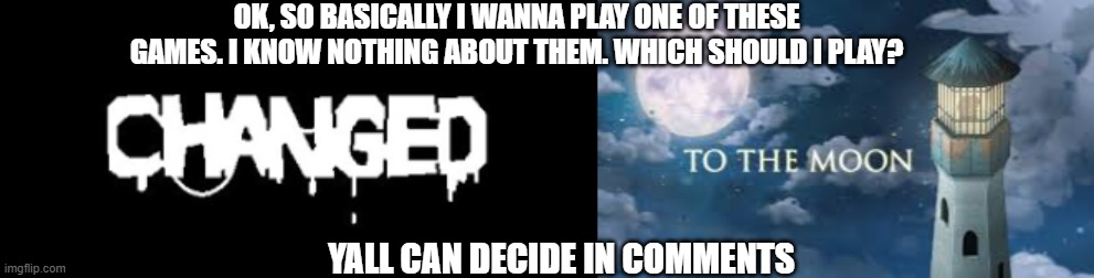 PLEASE, NO SPOILERS | OK, SO BASICALLY I WANNA PLAY ONE OF THESE GAMES. I KNOW NOTHING ABOUT THEM. WHICH SHOULD I PLAY? YALL CAN DECIDE IN COMMENTS | made w/ Imgflip meme maker