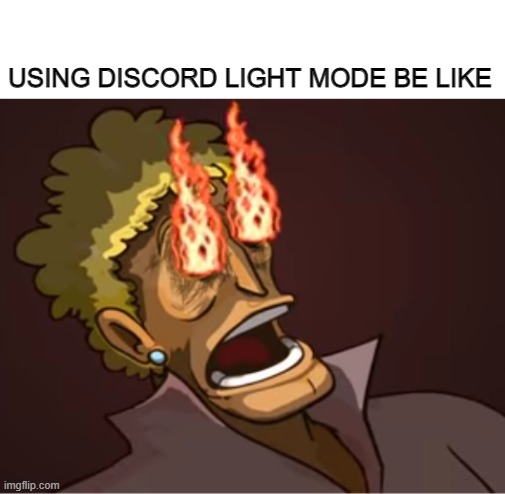 Dont turn it on | USING DISCORD LIGHT MODE BE LIKE | image tagged in my eyes,discord,light mode | made w/ Imgflip meme maker