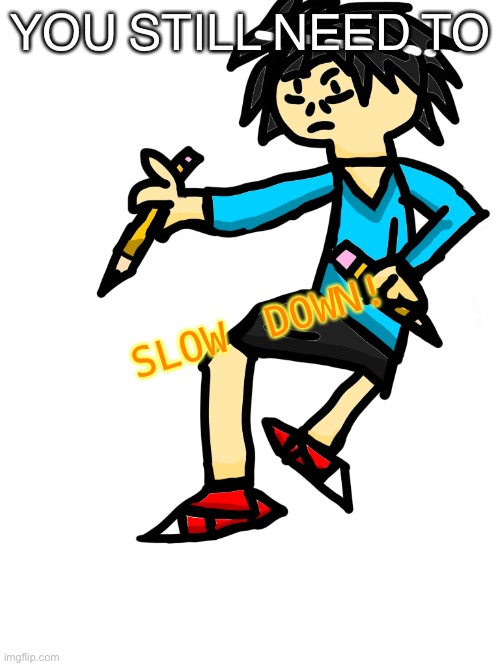 Slow down | YOU STILL NEED TO; SLOW DOWN! | image tagged in downvotes,plz,downvote | made w/ Imgflip meme maker