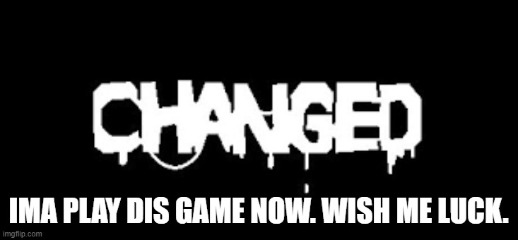 I am gonna cry, right? | IMA PLAY DIS GAME NOW. WISH ME LUCK. | made w/ Imgflip meme maker