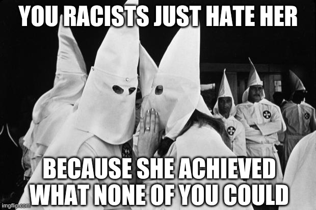 kkk whispering | YOU RACISTS JUST HATE HER BECAUSE SHE ACHIEVED WHAT NONE OF YOU COULD | image tagged in kkk whispering | made w/ Imgflip meme maker