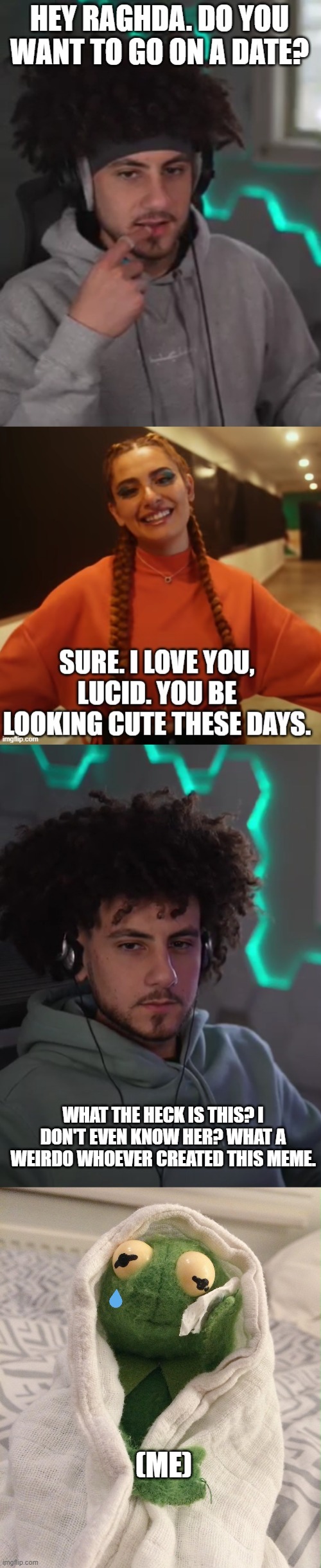 If Lucid Reacted To My Meme | WHAT THE HECK IS THIS? I DON'T EVEN KNOW HER? WHAT A WEIRDO WHOEVER CREATED THIS MEME. (ME) | image tagged in meme,lucid,iamlucid,youtuber,alex,lifewithraghda | made w/ Imgflip meme maker