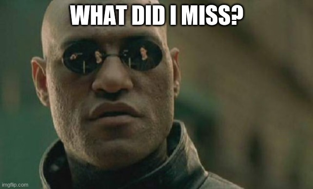 so I'm back | WHAT DID I MISS? | image tagged in memes,matrix morpheus,what did i miss,i'm back | made w/ Imgflip meme maker