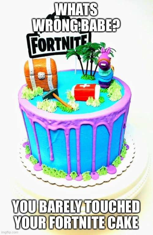 Why does this exist | WHATS WRONG BABE? YOU BARELY TOUCHED YOUR FORTNITE CAKE | image tagged in cake | made w/ Imgflip meme maker