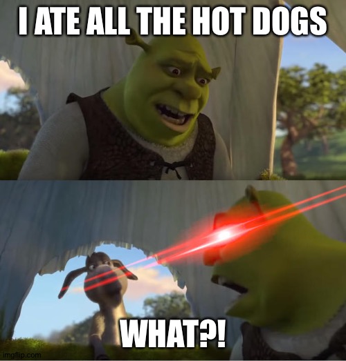 Shrek For Five Minutes | I ATE ALL THE HOT DOGS; WHAT?! | image tagged in shrek for five minutes | made w/ Imgflip meme maker