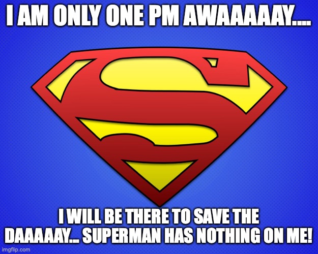 1 pm away | I AM ONLY ONE PM AWAAAAAY.... I WILL BE THERE TO SAVE THE DAAAAAY... SUPERMAN HAS NOTHING ON ME! | image tagged in superman logo | made w/ Imgflip meme maker