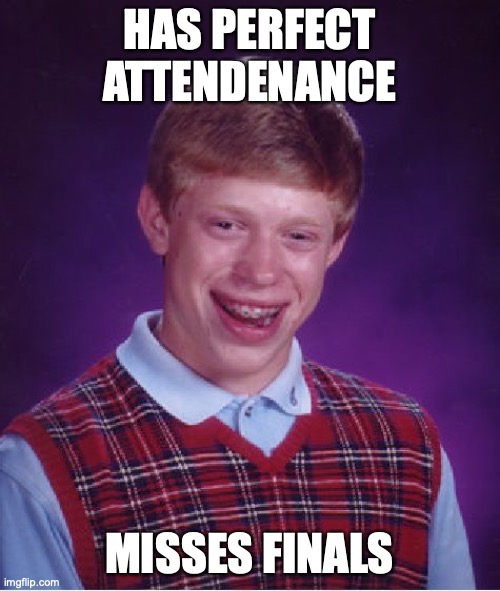 Bad Luck Brian Meme | HAS PERFECT ATTENDENANCE MISSES FINALS | image tagged in memes,bad luck brian | made w/ Imgflip meme maker