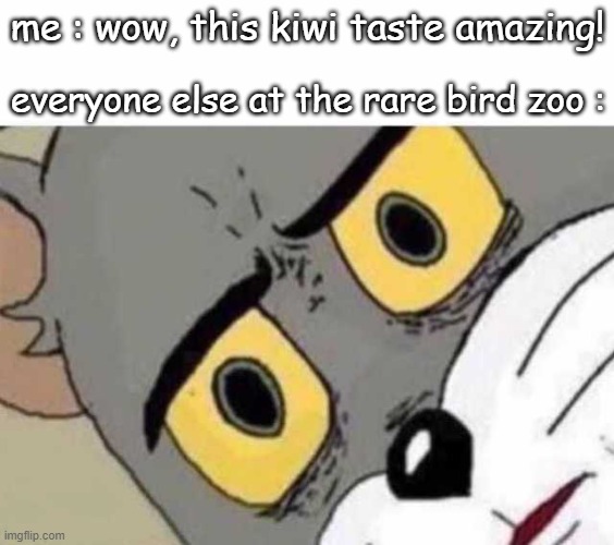 Wow, it taste amazing! | me : wow, this kiwi taste amazing! everyone else at the rare bird zoo : | image tagged in tom cat unsettled close up,memes,funny memes,unsettled tom,oh wow are you actually reading these tags | made w/ Imgflip meme maker