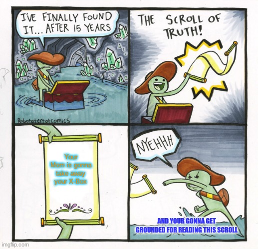 MOM!!! | Your Mom is gonna take away your X-Box; AND YOUR GONNA GET GROUNDED FOR READING THIS SCROLL | image tagged in memes,the scroll of truth | made w/ Imgflip meme maker