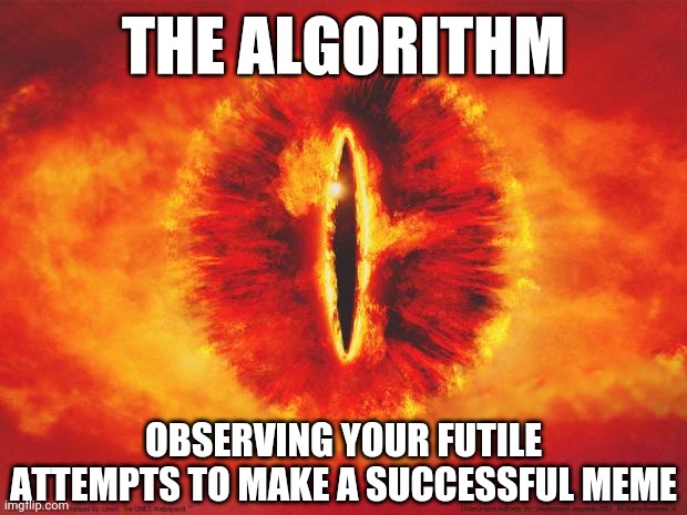Suffer for my entertainment puny mortal! | THE ALGORITHM; OBSERVING YOUR FUTILE ATTEMPTS TO MAKE A SUCCESSFUL MEME | image tagged in eye of sauron,algorithm,mods,mods are sus,futile,futility | made w/ Imgflip meme maker