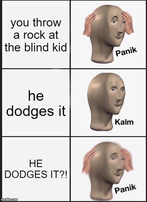 Panik Kalm Panik | you throw a rock at the blind kid; he dodges it; HE DODGES IT?! | image tagged in memes,panik kalm panik | made w/ Imgflip meme maker