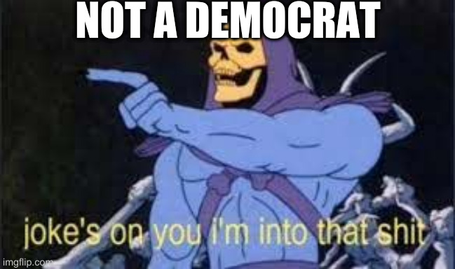 Jokes on you im into that shit | NOT A DEMOCRAT | image tagged in jokes on you im into that shit | made w/ Imgflip meme maker