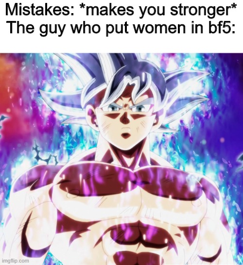 Mistakes | Mistakes: *makes you stronger*
The guy who put women in bf5: | image tagged in ultra instinct,gaming,memes | made w/ Imgflip meme maker