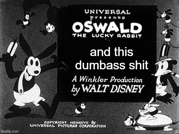 Oswald Tittle Card Dittys | and this dumbass shit | image tagged in oswald tittle card dittys | made w/ Imgflip meme maker