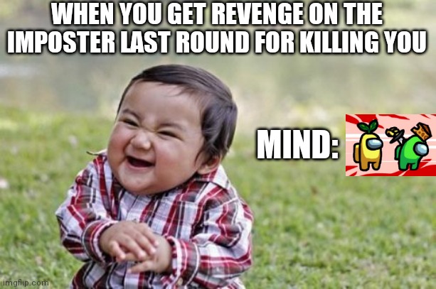 Evil Toddler Meme | WHEN YOU GET REVENGE ON THE IMPOSTER LAST ROUND FOR KILLING YOU; MIND: | image tagged in memes,evil toddler | made w/ Imgflip meme maker