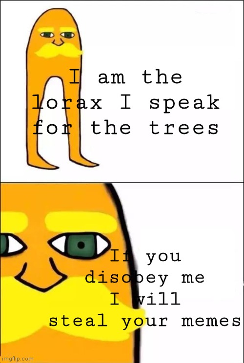 I am the lorax_ may I plz take a look at ur memes rq??? | I am the lorax I speak for the trees; If you disobey me I will steal your memes | image tagged in the lorax | made w/ Imgflip meme maker
